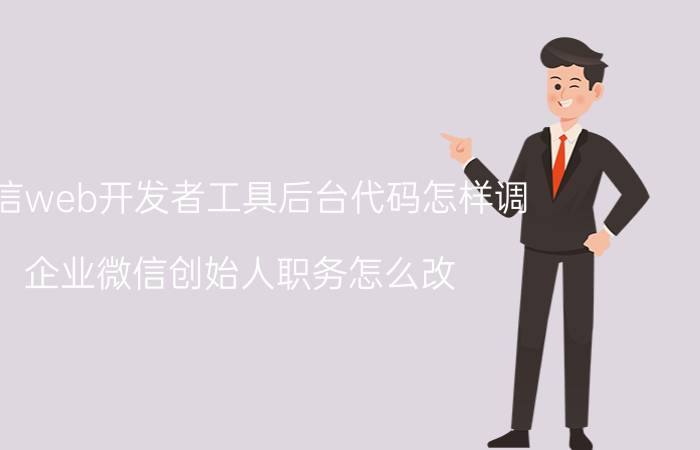 微信web开发者工具后台代码怎样调 企业微信创始人职务怎么改？